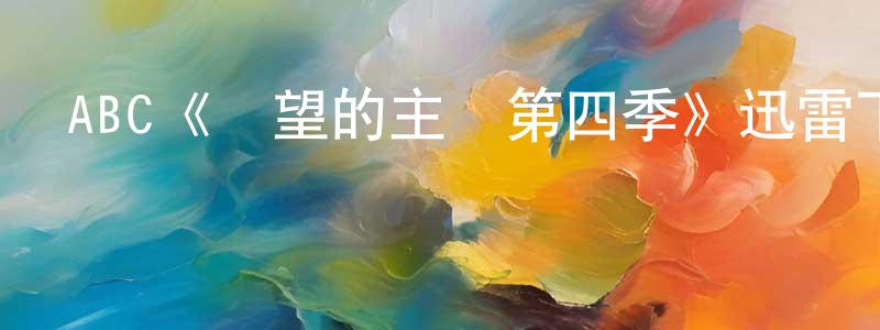 曹凱軍的動漫綜藝大全,ABC《絕望的主婦第四季》迅雷下載/在線觀看/百度云-都市/情感-美劇天堂